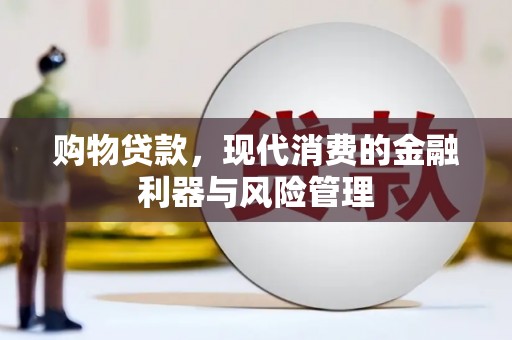 忠县购物贷款，现代消费的金融利器与风险管理