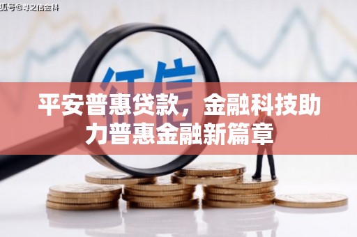忠县平安普惠贷款，金融科技助力普惠金融新篇章