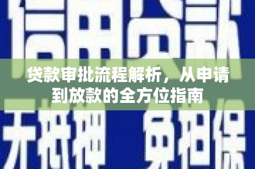 忠县贷款审批流程解析，从申请到放款的全方位指南