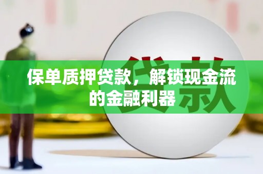 忠县保单质押贷款，解锁现金流的金融利器