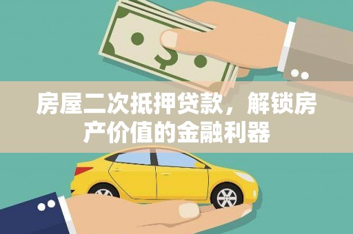 忠县房屋二次抵押贷款，解锁房产价值的金融利器
