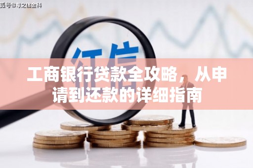 忠县工商银行贷款全攻略，从申请到还款的详细指南