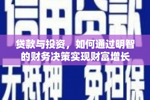 忠县贷款与投资，如何通过明智的财务决策实现财富增长