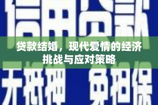 忠县贷款结婚，现代爱情的经济挑战与应对策略
