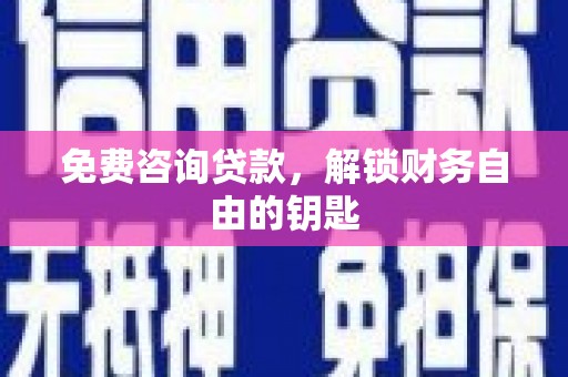 忠县免费咨询贷款，解锁财务自由的钥匙