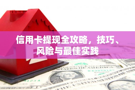 忠县信用卡提现全攻略，技巧、风险与最佳实践