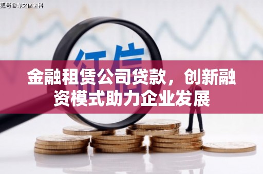 忠县金融租赁公司贷款，创新融资模式助力企业发展