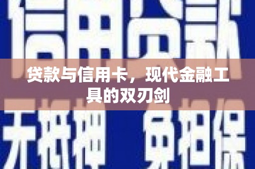 忠县贷款与信用卡，现代金融工具的双刃剑