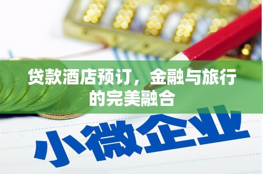 忠县贷款酒店预订，金融与旅行的完美融合