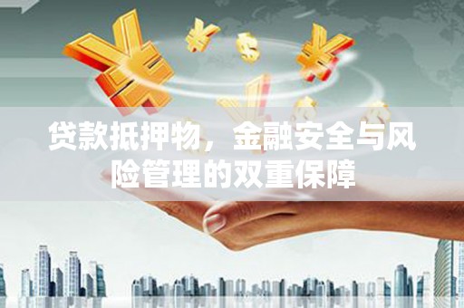 忠县贷款抵押物，金融安全与风险管理的双重保障