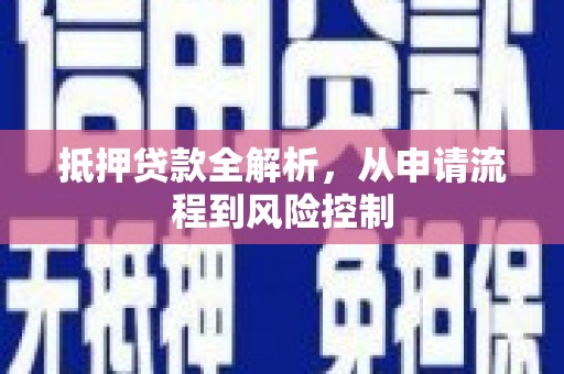 忠县抵押贷款全解析，从申请流程到风险控制