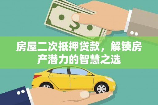 忠县房屋二次抵押贷款，解锁房产潜力的智慧之选