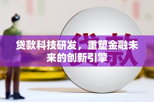 忠县贷款科技研发，重塑金融未来的创新引擎