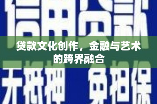 忠县贷款文化创作，金融与艺术的跨界融合