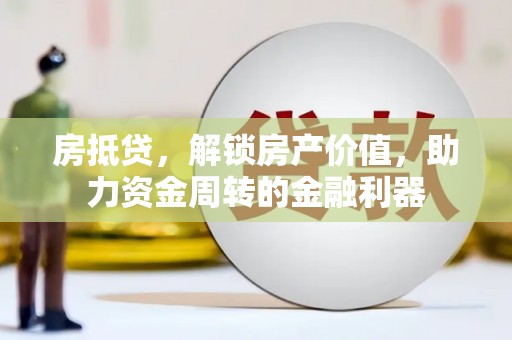 忠县房抵贷，解锁房产价值，助力资金周转的金融利器