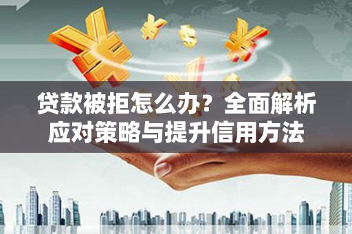 忠县贷款被拒怎么办？全面解析应对策略与提升信用方法
