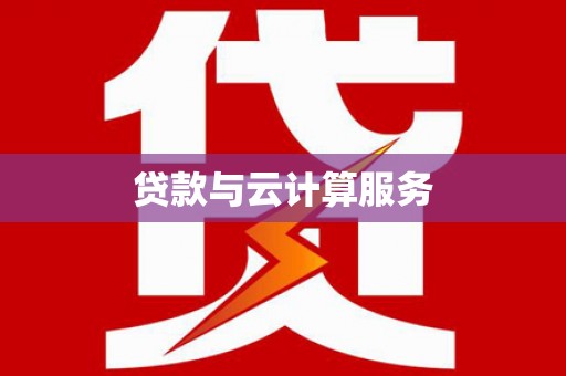 忠县贷款与云计算服务