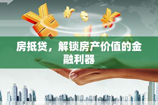 忠县房抵贷，解锁房产价值的金融利器