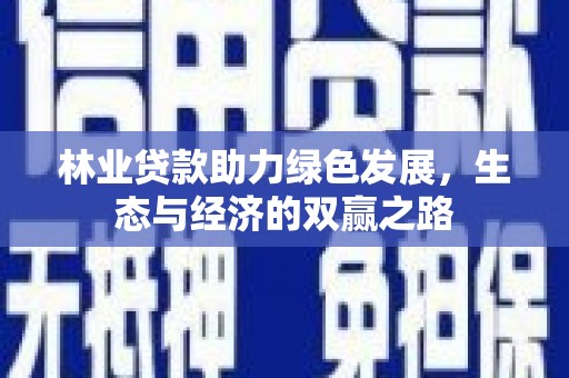 忠县林业贷款助力绿色发展，生态与经济的双赢之路