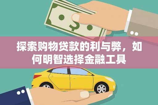 忠县探索购物贷款的利与弊，如何明智选择金融工具