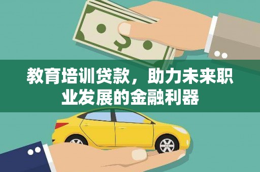 忠县教育培训贷款，助力未来职业发展的金融利器