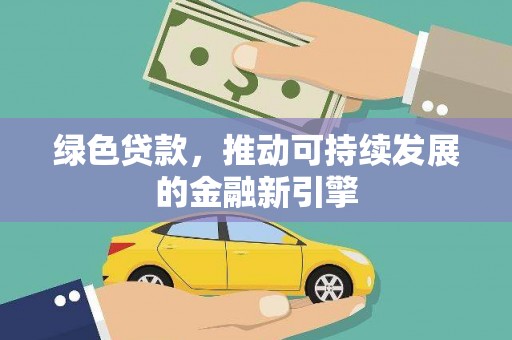 忠县绿色贷款，推动可持续发展的金融新引擎
