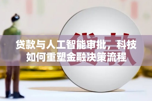 忠县贷款与人工智能审批，科技如何重塑金融决策流程