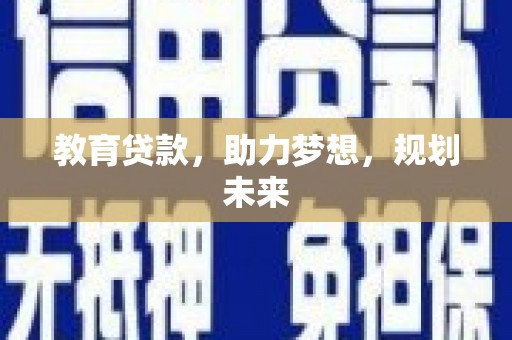 忠县教育贷款，助力梦想，规划未来