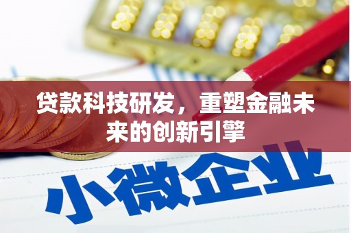 忠县贷款科技研发，重塑金融未来的创新引擎