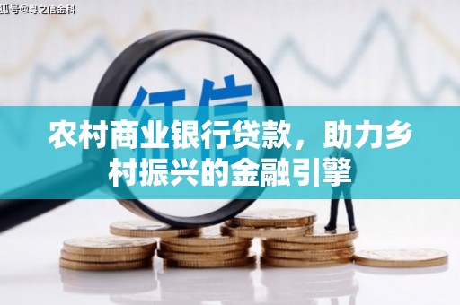 忠县农村商业银行贷款，助力乡村振兴的金融引擎