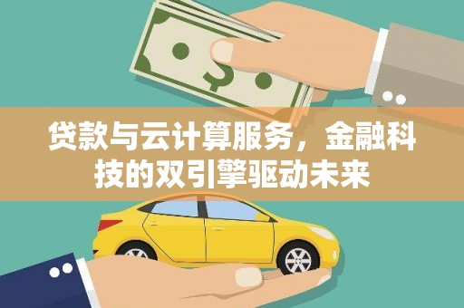 忠县贷款与云计算服务，金融科技的双引擎驱动未来
