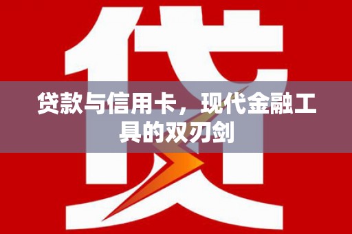 忠县贷款与信用卡，现代金融工具的双刃剑