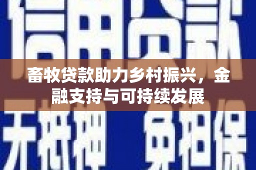 忠县畜牧贷款助力乡村振兴，金融支持与可持续发展