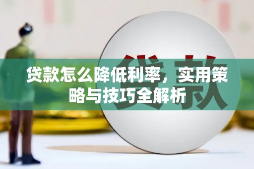 忠县贷款怎么降低利率，实用策略与技巧全解析
