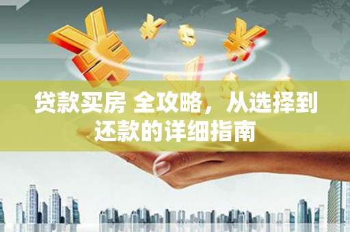 忠县贷款买房 全攻略，从选择到还款的详细指南