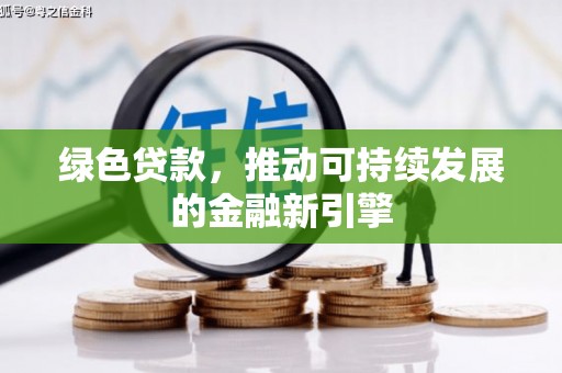 忠县绿色贷款，推动可持续发展的金融新引擎