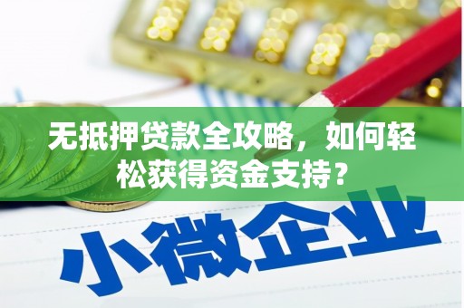 忠县无抵押贷款全攻略，如何轻松获得资金支持？