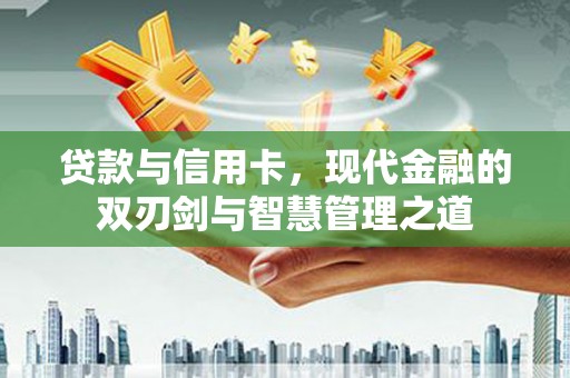 忠县贷款与信用卡，现代金融的双刃剑与智慧管理之道
