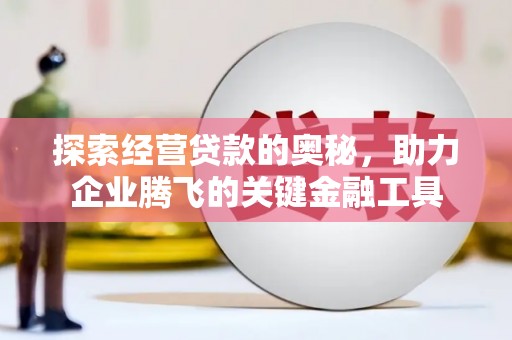 忠县探索经营贷款的奥秘，助力企业腾飞的关键金融工具