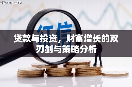 忠县贷款与投资，财富增长的双刃剑与策略分析