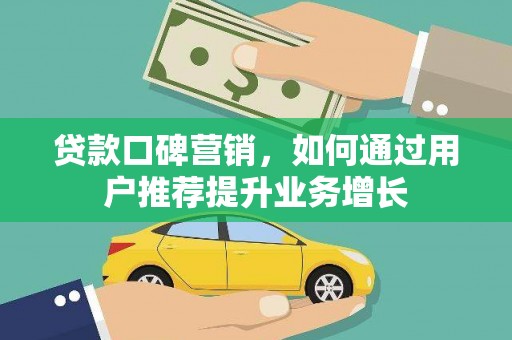 忠县贷款口碑营销，如何通过用户推荐提升业务增长