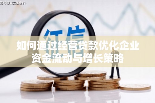 忠县如何通过经营贷款优化企业资金流动与增长策略