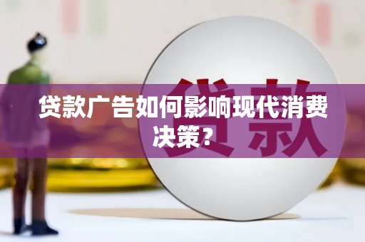 忠县贷款广告如何影响现代消费决策？