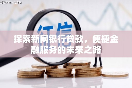 忠县探索新网银行贷款，便捷金融服务的未来之路