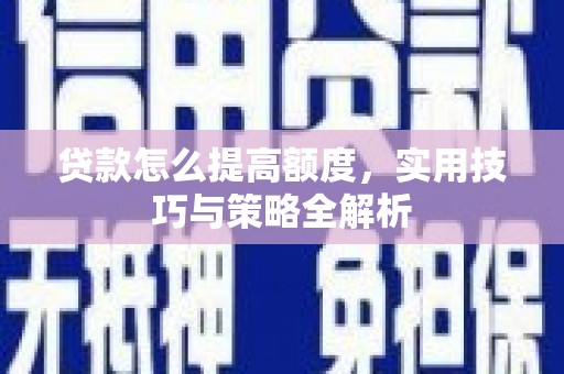 忠县贷款怎么提高额度，实用技巧与策略全解析