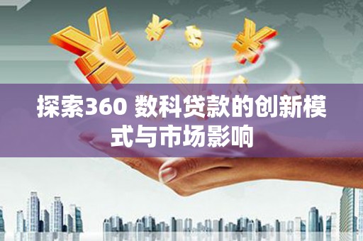 忠县探索360 数科贷款的创新模式与市场影响