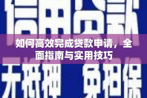 忠县如何高效完成贷款申请，全面指南与实用技巧