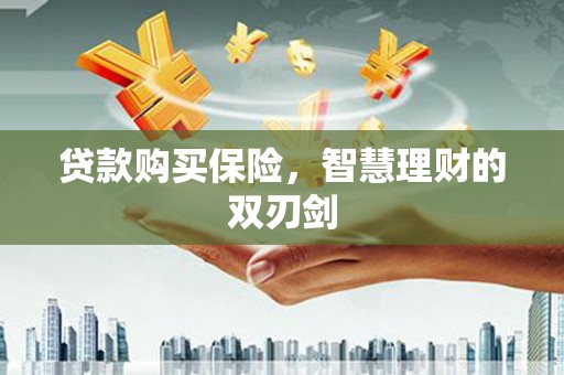 忠县贷款购买保险，智慧理财的双刃剑