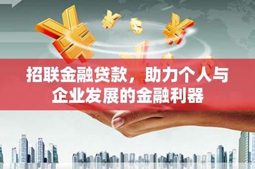 忠县招联金融贷款，助力个人与企业发展的金融利器