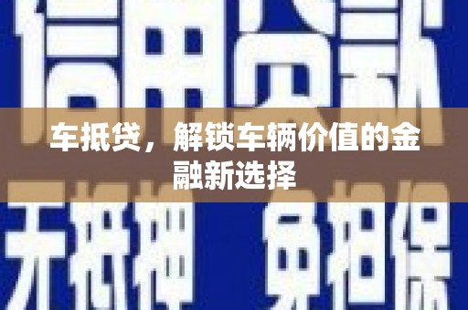 忠县车抵贷，解锁车辆价值的金融新选择